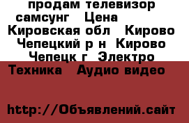 продам телевизор самсунг › Цена ­ 5 300 - Кировская обл., Кирово-Чепецкий р-н, Кирово-Чепецк г. Электро-Техника » Аудио-видео   